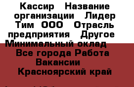 Кассир › Название организации ­ Лидер Тим, ООО › Отрасль предприятия ­ Другое › Минимальный оклад ­ 1 - Все города Работа » Вакансии   . Красноярский край